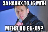 за каких то 16 млн меня по еб-лу?