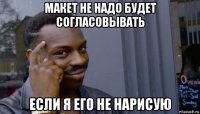 макет не надо будет согласовывать если я его не нарисую