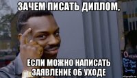 зачем писать диплом, если можно написать заявление об уходе