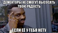 дементоры не смогут высосать твою радость если её у тебя нету