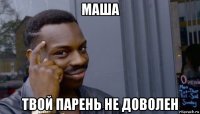 маша твой парень не доволен