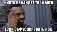 никто не найдет твои баги если обфусцировать код