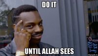 do it until allah sees