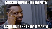 можно ничего не дарить если не прийти на 8 марта