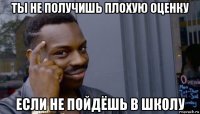 ты не получишь плохую оценку если не пойдёшь в школу