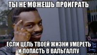 ты не можешь проиграть если цель твоей жизни умереть и попасть в вальгаллу