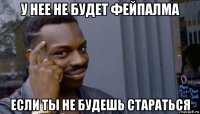 у нее не будет фейпалма если ты не будешь стараться