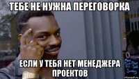 тебе не нужна переговорка если у тебя нет менеджера проектов