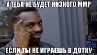 у тебя не будет низкого ммр если ты не играешь в дотку