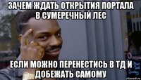 зачем ждать открытия портала в сумеречный лес если можно перенестись в тд и добежать самому