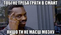 тобі не треба грати в смайт якшо ти не маєш мозку