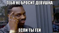 тебя не бросит девушка если ты гей