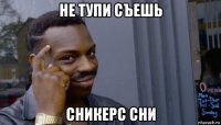 не тупи съешь сникерс сни