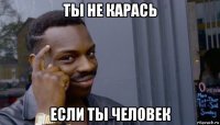 ты не карась если ты человек