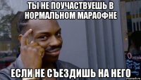 ты не поучаствуешь в нормальном мараофне если не съездишь на него