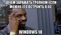 зачем заражать трояном если можно его встроить в ос windows 10