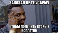 заказал не те усарму чтобы получить вторые бсплатно