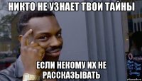 никто не узнает твои тайны если некому их не рассказывать