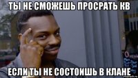 ты не сможешь просрать кв если ты не состоишь в клане