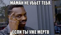 маман не убьет тебя, если ты уже мёртв