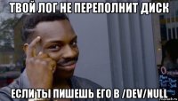 твой лог не переполнит диск если ты пишешь его в /dev/null