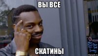 вы все скатины