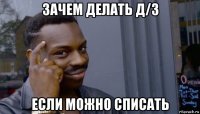 зачем делать д/з если можно списать