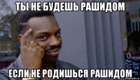 ты не будешь рашидом если не родишься рашидом