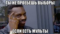 ты не проебёшь выборы если есть мульты