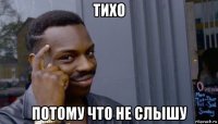 тихо потому что не слышу