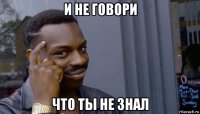 и не говори что ты не знал