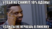 у тебя не снимут 10% адены если ты не играешь в линейку