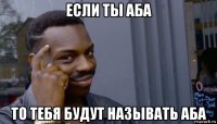 если ты аба то тебя будут называть аба