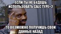 если ты не будешь использовать calc type=2 то возможно получишь свои данные назад