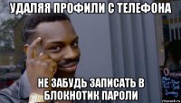 удаляя профили с телефона не забудь записать в блокнотик пароли