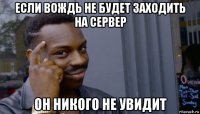 если вождь не будет заходить на сервер он никого не увидит