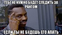 тебе не нужно будет следить за рангом если ты не будешь его апать