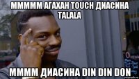 mmmmm агахан touch диасина talala mmmm диасина din din don