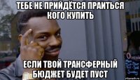 тебе не прийдётся праиться кого купить если твой трансферный бюджет будет пуст