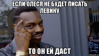 если олеся не будет писать левину то он ей даст