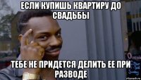 если купишь квартиру до свадьбы тебе не придется делить ее при разводе