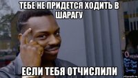 тебе не придется ходить в шарагу если тебя отчислили