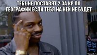 тебе не поставят 2 за кр по географии если тебя на ней не будет 