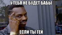 у тебя не будет бабы если ты гей