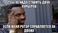 тебе не надо ставить двух курьеров если женя ротор справляется за двоих