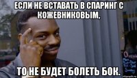 если не вставать в спаринг с кожевниковым, то не будет болеть бок.