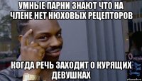 умные парни знают что на члене нет нюховых рецепторов когда речь заходит о курящих девушках