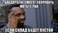 бандиты не смогут своровать маты с лва если склад будет пустой