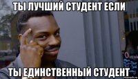 ты лучший студент если ты единственный студент