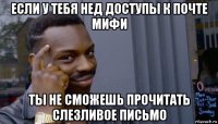 если у тебя нед доступы к почте мифи ты не сможешь прочитать слезливое письмо